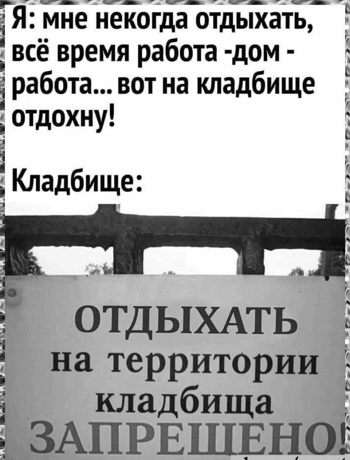 аЯ мне некогда отдыхать всё время работа дом ёработа вот на кладбище отдохну _ _ ОТДЫХАТЬ на территории кладбища ЁЗАПРЕшЕноі тп 2 5