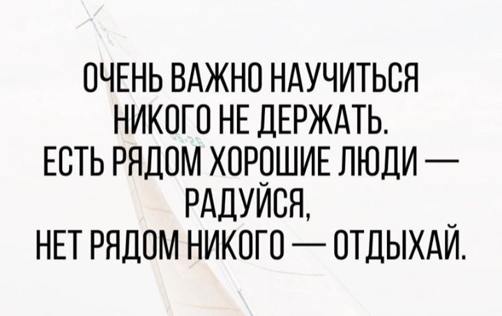 ОЧЕНЬ вджно НАУЧИТЬСЯ никого НЕ ДЕРЖАТЬ Естьрядпмхпрршиыюди РАДУИСЯ _ нп рядом никогоотдыхди