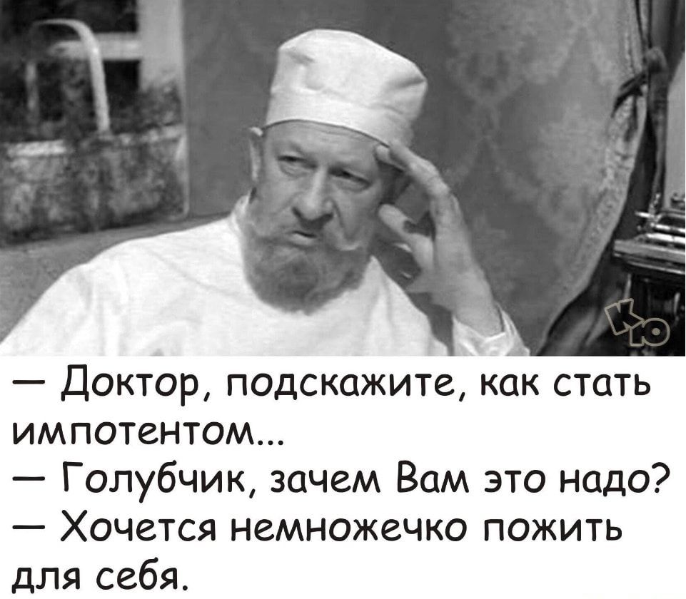 Доктор подскажите как стать импотентом Голубчик зачем Вам это надо Хочется немножечко пожить для себя