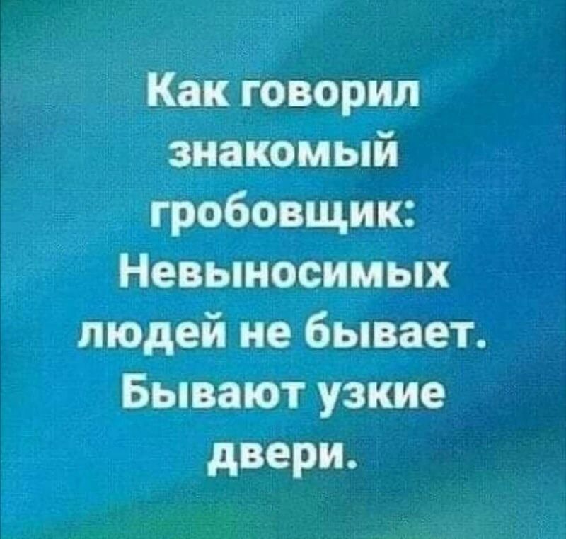 Как говорил знакомый гробовщик Невыносимых людей не бывает Бывают узкие двери