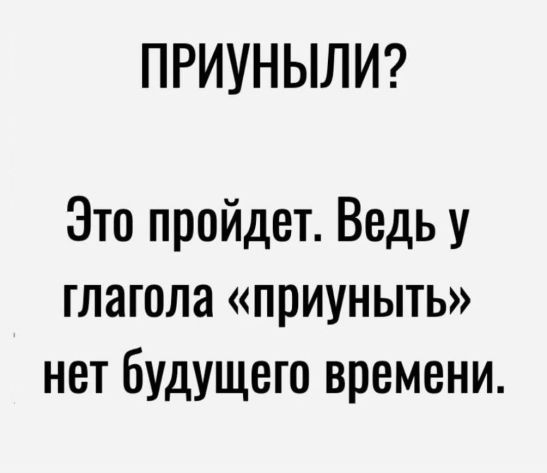 ПРИУНЫЛИ Это пройдет Ведь у глагола приуныть нет Будущего времени