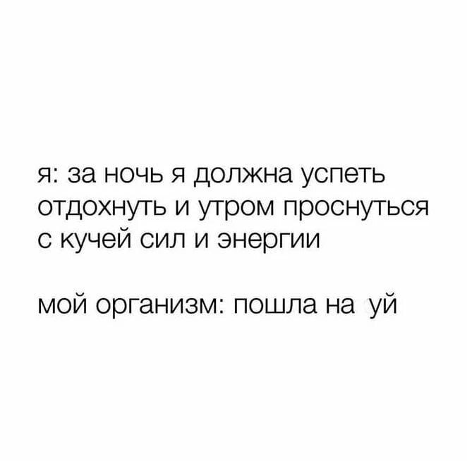 я за ночь я должна успеть отдохнуть и утром проснуться с кучей сил и энергии мой организм пошла на уй