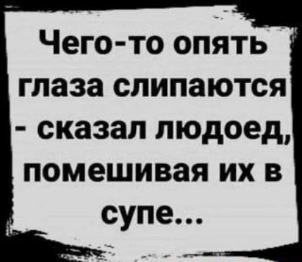 Чего то опять глаза слипаются сказал людоед помешивая их в супе