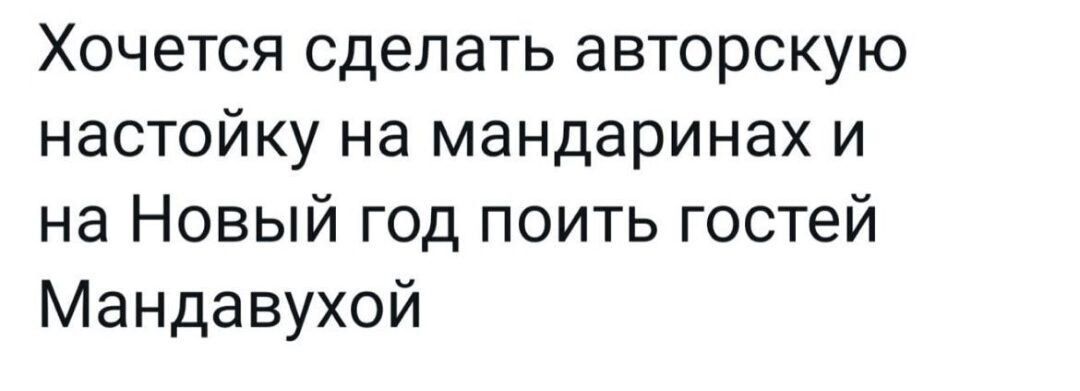 Хочется сделать авторскую настойку на мандаринах и на Новый год поить гостей Мандавухой
