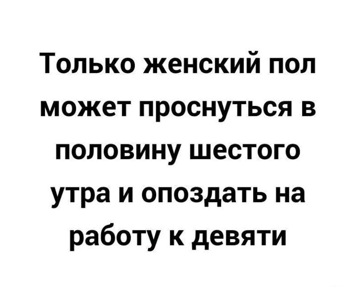 Только женский пол может проснуться в половину шестого утра и опоздать на работу к девяти