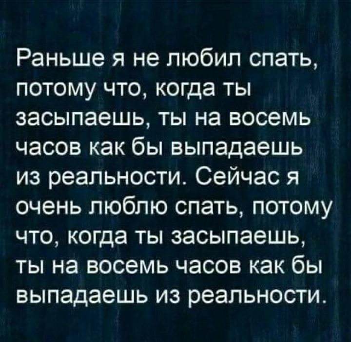 Раньше я не любил спать потому что когда ты засыпаешь ты на восемь часов как бы выпадаешь из реальности Сейчас я очень люблю спать потому что когда ты засыпаешь ты на восемь часов как бы выпадаешь из реальности