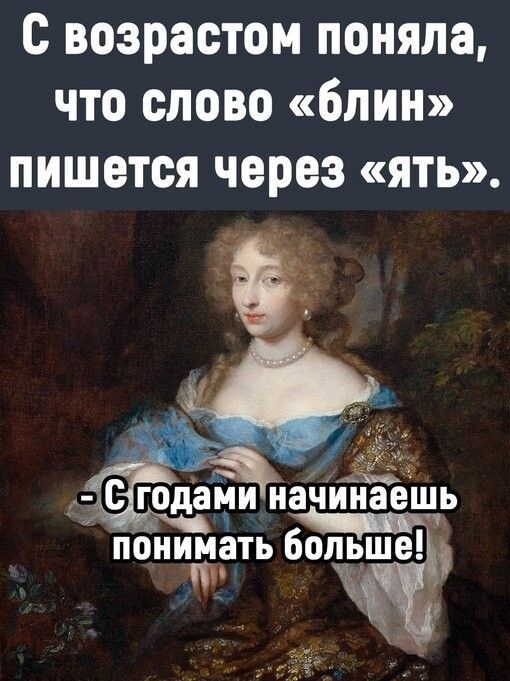 с возрастом поняла что слово блин ПИШЕТСЯ через ЯТЬ _ч _ годаіддийачтіаёщ