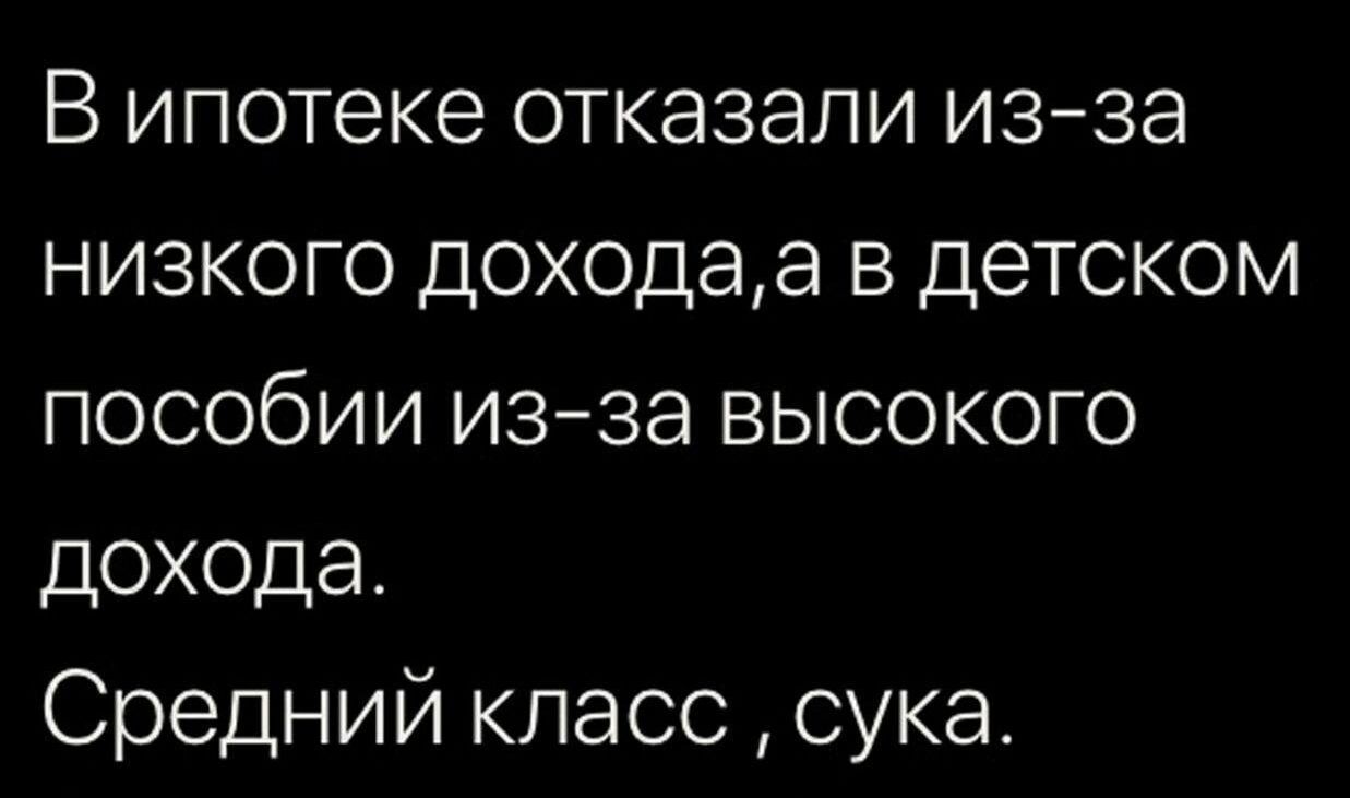 В ипотеке отказали из за низкого доходаа в детском пособии изза высокого дохода Средний класс сука