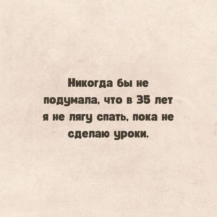 Никогда бы не подумал что в 35 лет я не пяту спать пока и сделаю уроки