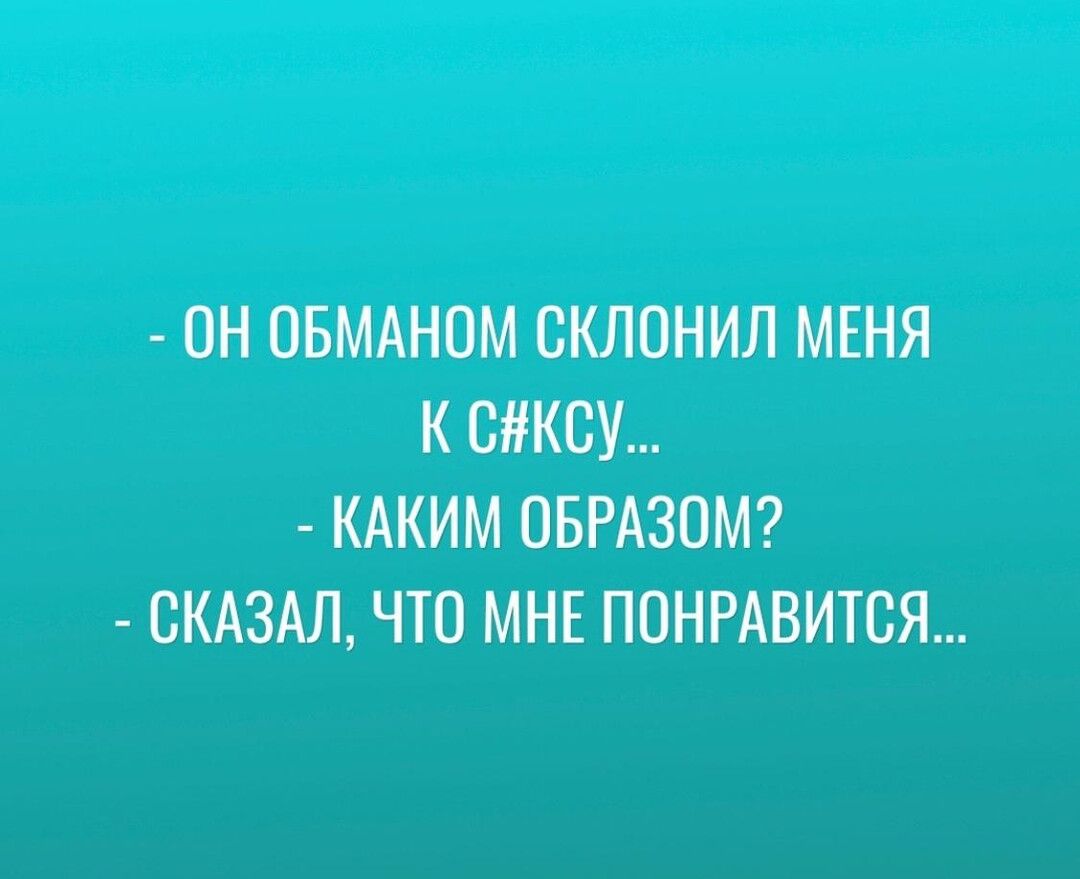 ОН ОБМАНОМ ОКЛОНИЛ МЕНЯ К КСУ КАКИМ ОБРАЗОМ СКАЗАЛ ЧТО МНЕ ПОНРАВИТОЯ