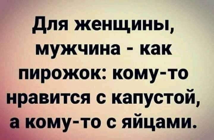 для женщины мужчина как пирожок кому то нравится с капустой тому то с яйцами