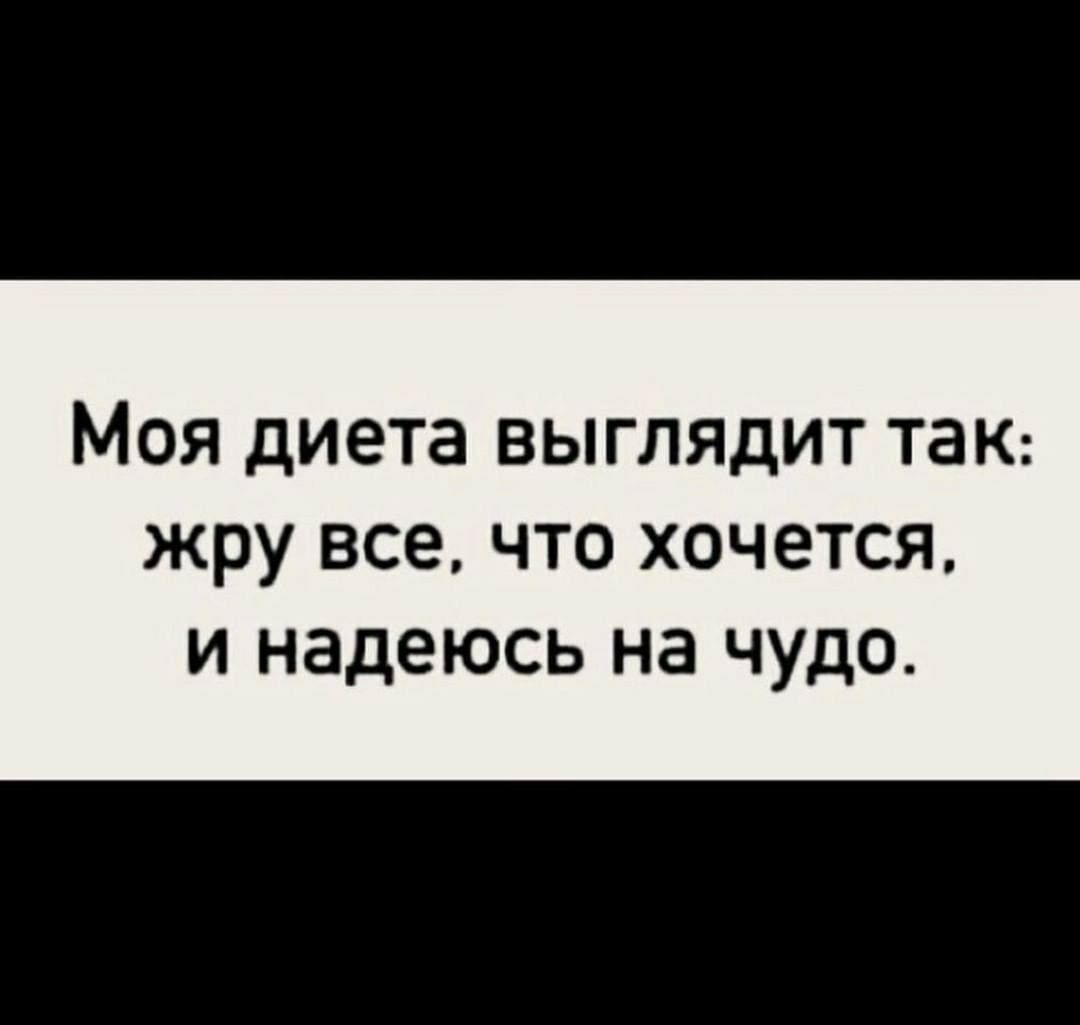 МОЯ диета ВЫГЛЯДИТ ТЗК жру все ЧТО Х0Ч8ТСЯ И надеюсь на ЧУДО