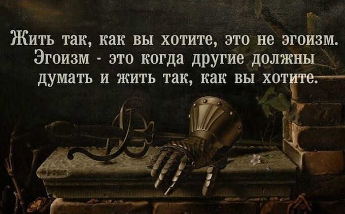 Жить так как вы хотите это не эгоизм Эгоизм это когда другие долин ш _ думать и жить так как вы хотте чр