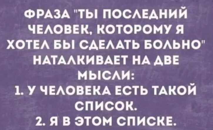 ФРАЗА ТЫ ПОСАЕАНИЙ ЧЕАОВЕК КОТОРОМУ я ХОТЕА БЫ САЕААТЬ БОАЬНО НАТААКИВАЕТ НА АВЕ МЫОАИ 1 У ЧЕАОВЕКА ЕСТЬ ТАКОЙ СПИСОК 2 Я В ЭТОМ СПИСКЕ