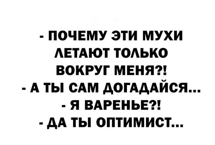 ПОЧЕМУ ЭТИ МУХИ АЕТАЮТ ТОАЬКО ВОКРУГ МЕНЯ А ТЫ САМ АОГАДАЙОЯ Я ВАРЕНЬЕ АА ТЫ ОПТИМИСТ