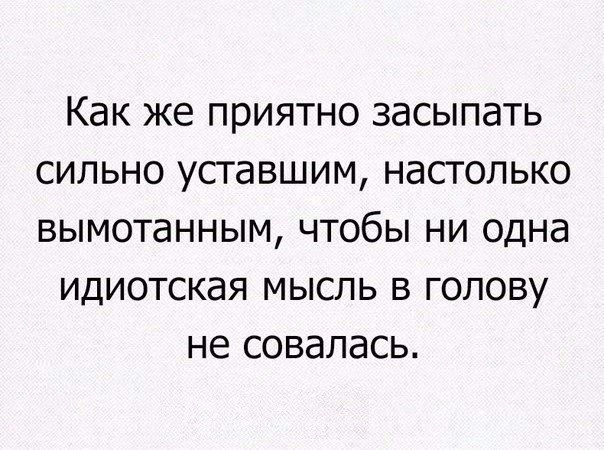 Как же приятно засыпать сильно усгавшим настолько вымотанным чтобы ни одна ИДИОТСКЭЯ МЫСЛЬ В ГОЛОВУ не совалась