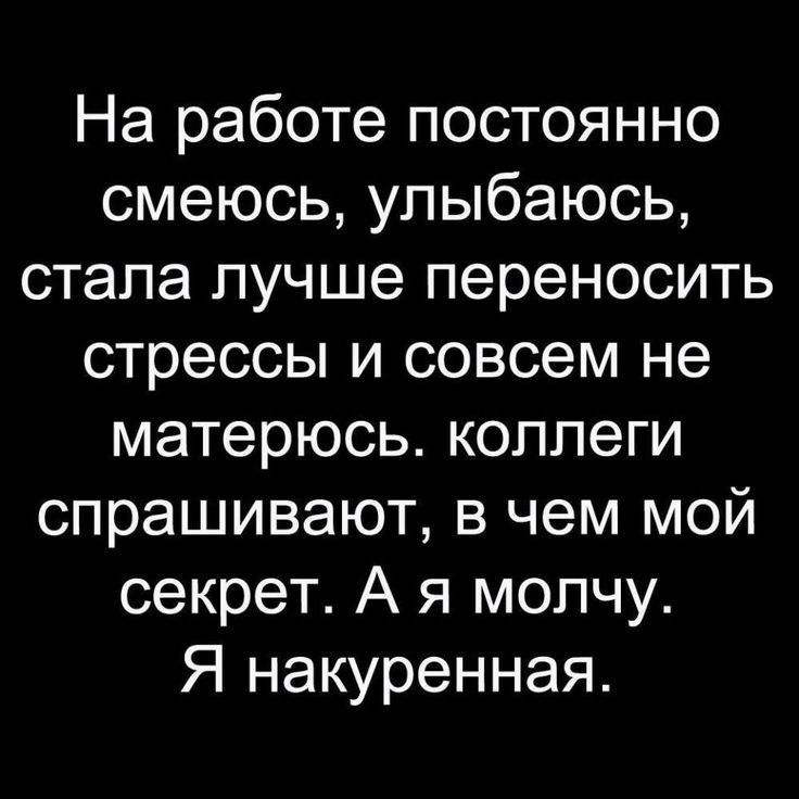 На работе постоянно смеюсь улыбаюсь стала пучше переносить стрессы и совсем не матерюсь коллеги спрашивают в чем мой секрет А я молчу Я накуренная