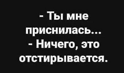 Ты мне приснилась Ничего это отстирывается