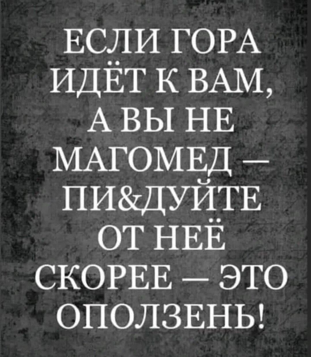 ЕсдИ ГОРА ИДЕТ к ВАМ А вы НЕ МАГОМЕД ПИДУЙ_ТЕ от НЕЁ СКОРЕЕ это ОПОЛЗЕНЬ