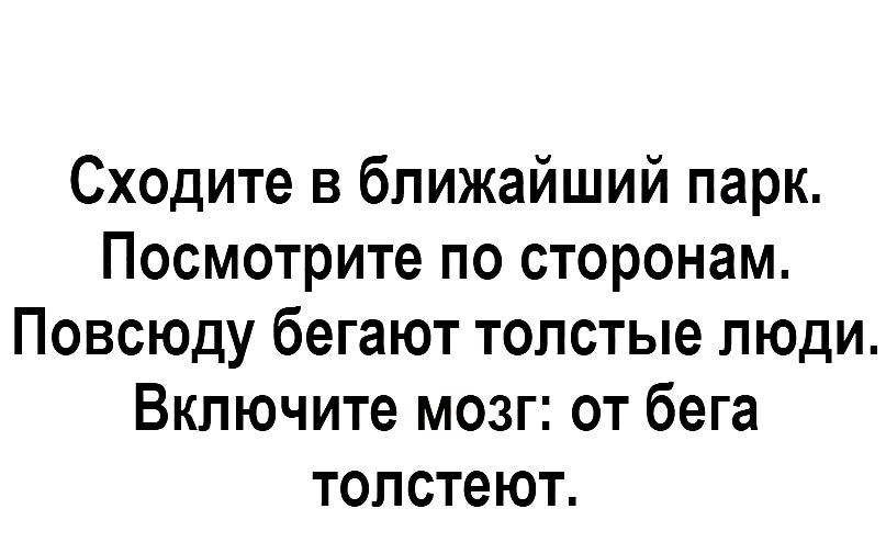 Сходите в ближайший парк Посмотрите по сторонам Повсюду бегают толстые люди Включите мозг от бега толстеют