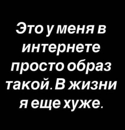 Это у меня в интернете просто образ такой В жизни я еще хуже