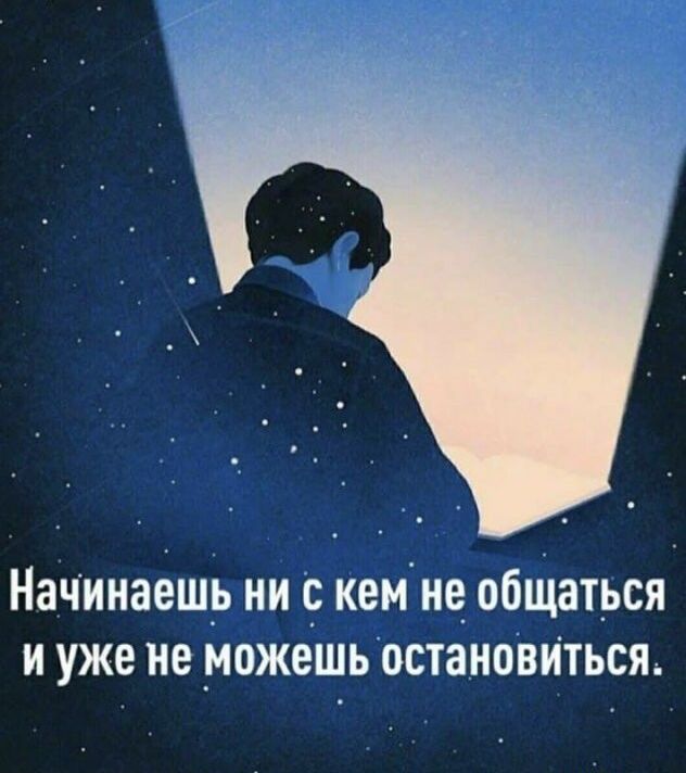 начинаешь И С КЕМ не общаться И уже не _МОЖЕШЬ ОСТЗНОВИТЬСЯ