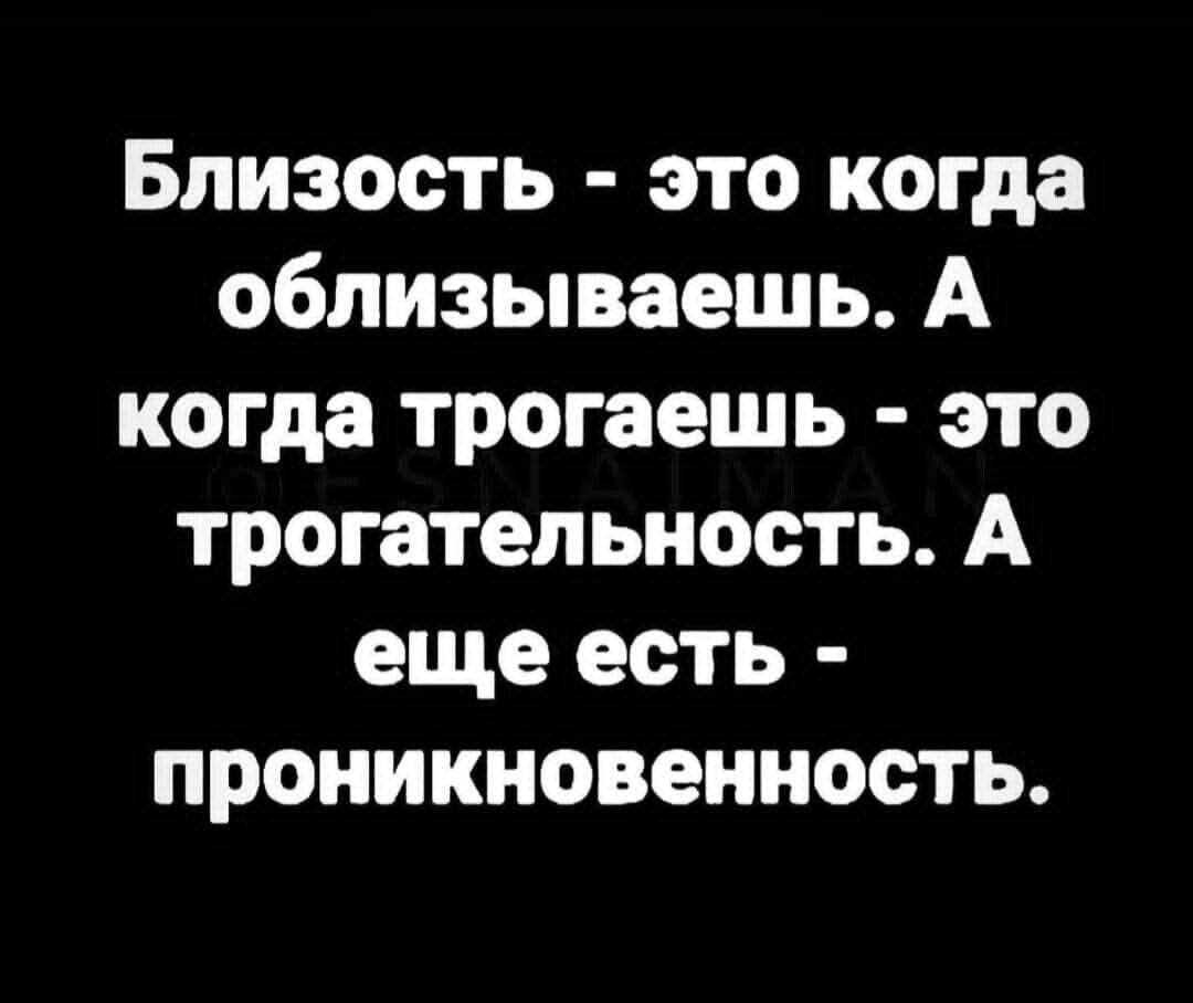 Близость это когда облизываешь А когда трогаешь это трогатепьиость А еще есть проиикновенность