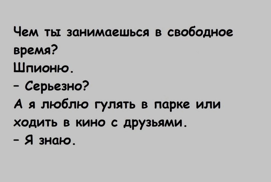 Чем ты занимаешься в свободное время Шпионю Серьезно А я люблю гулять в парке или ходить в кино с друзьями Я знаю