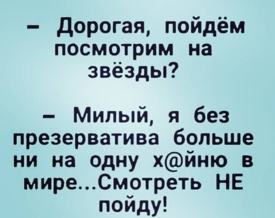 дорогая пойдём посмотрим на звёзды Милый я без презерватива больше ни на одну хйню в миреСмотреть НЕ пойду