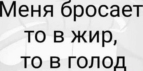 Меня бросает то в жир то в голод
