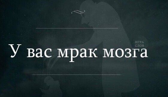 У вас мрак мозга