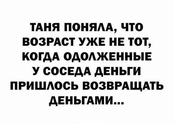 ТАНЯ ПОНЯАА ЧТО ВОЗРАСТ УЖЕ НЕ ТОТ КОГДА ОАОАЖЕННЫЕ У ООСЕАА АЕНЬГИ ПРИШАОСЬ ВОЗВРАЩАТЬ АЕНЬГАМИ