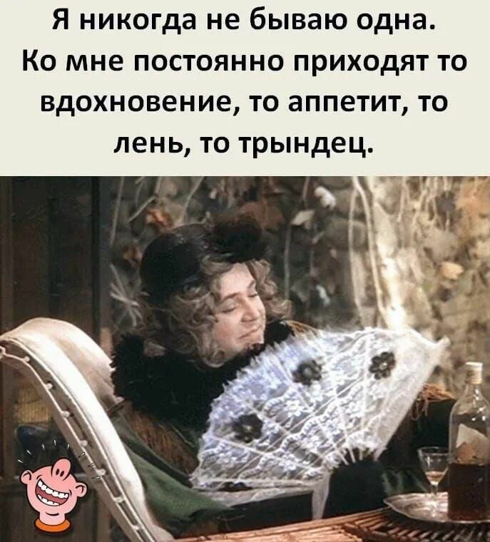 Я никогда не бываю одна Ко мне постоянно приходят то вдохновение то аппетит то день то трындец