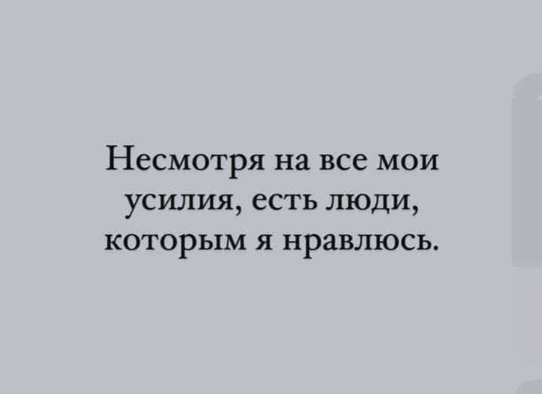 Несмотря на все мои усилия есть люди которым я нравлюсь