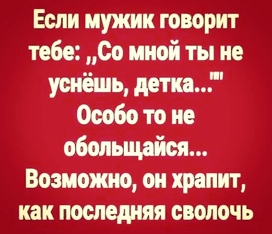 Если мужик говорит тебе Со мной ты не уснёшь детке Оообо то не обольщайся Возможно он храпит как последняя сволочь