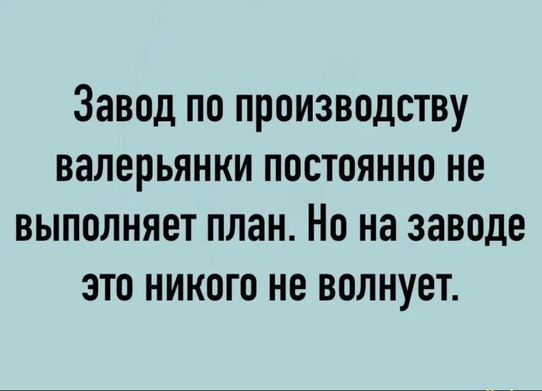 Завод по производству валерьянки постоянно не выполняет план Но на заводе это никого не волнует