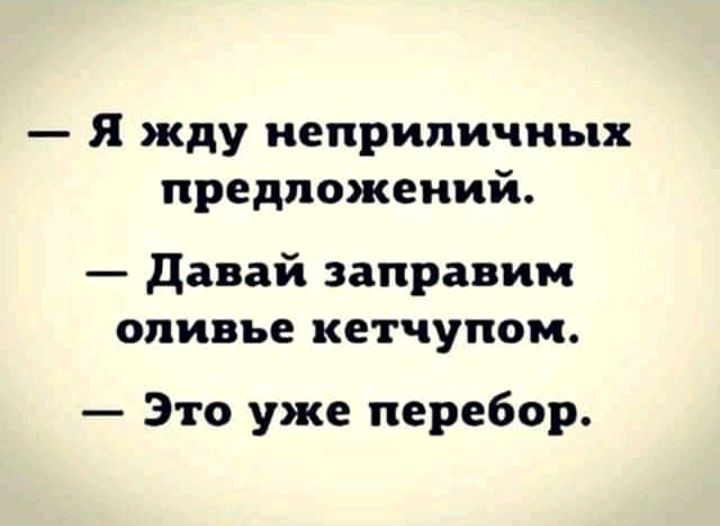 Я жду неприличных предложений давай заправим оливье кетчупом Это уже перебор