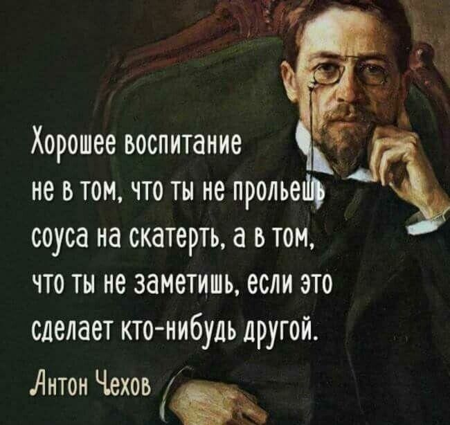 Хорошее воспитание не в том по ты не прольет соуса иа скатерть а ь том что ты не заметишь если это сделает кто нибудь другои Антон Чехов