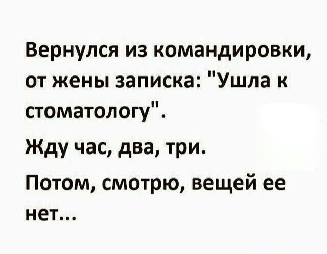 Вернулся из командировки от жены записка Ушла к стоматологу Жду час два три Потом смотрю вещей ее нет