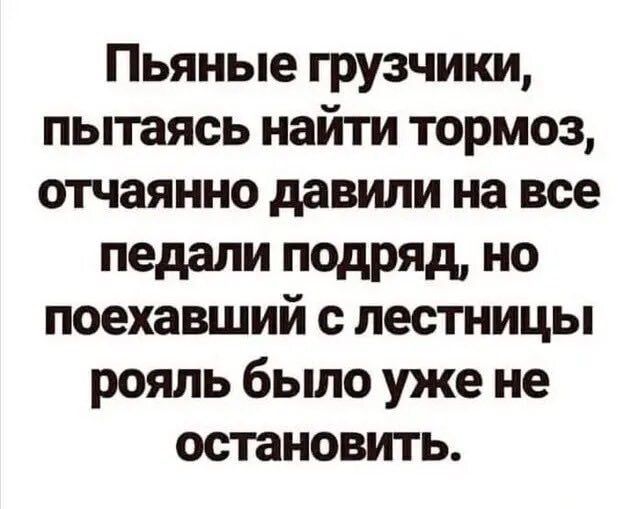 Пьяные грузчики пытаясь найти тормоз отчаянно давили на все педали подряд но поехавший с лестницы рояль было уже не остановить