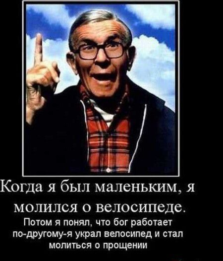 Когда я был маленьким я МОЛИЛСЯ О велосипеда Поюм я понял что бог работат по другому я украл велосипед и стал молиться прощении