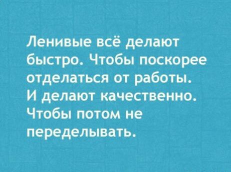 Ленивые всё делают быстро Чтобы поскорее отделаться от работы И делают качественно Чтобы потом не переделывать
