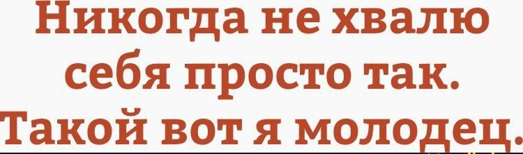 Никогда не хвалю себя просто так Такой вот я молодеЗ