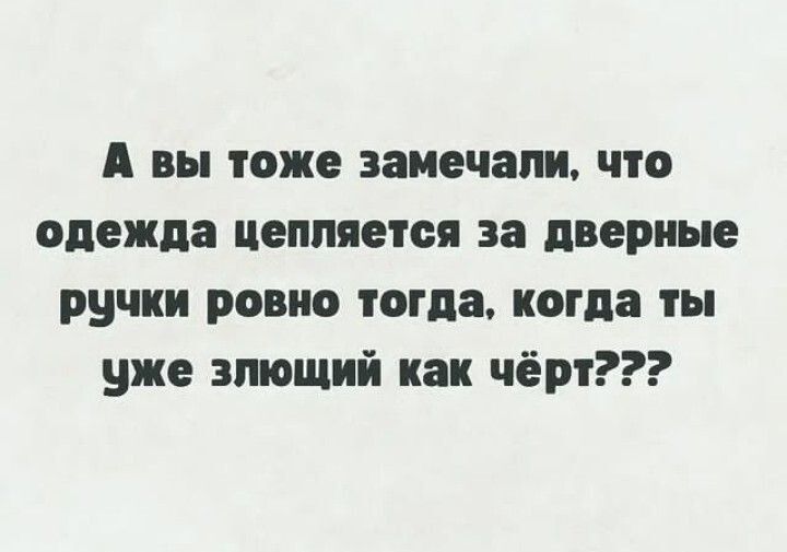 А вы тоже замечали что одежда цепляется за дверные ручки ровно тогда когда ты уже зтщий как чёрт