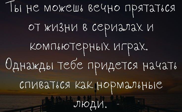 Ты не можешь всЧно прятаться оТ жизни в сериалах и КОМПЪЮТСРНЫХ ИГРАХ Однажды тебе придется ныть впиваться как нормальныв люди