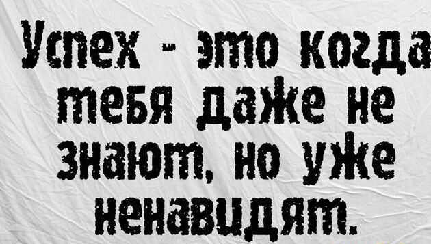 Успех это когда меня даЖе не знают но УЖЕ ненавидят