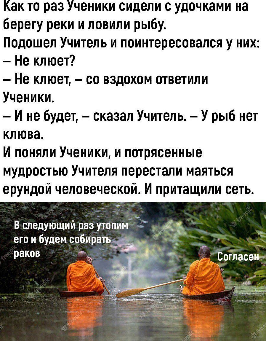 Как то раз Ученики сидели удочками на берегу реки и ловили рыбу Подошел Учитель и поинтересовался у них Не клюет Не клюет со вздохом ответили Ученики И не будет сказал Учитель У рыб иет клюва И поняли Ученики и потрясенные мудростью Учителя перестали маяться ерундой человеческой И притащили сеть В следующий раз утопии его и Будем собирать раков г Сотпасвц