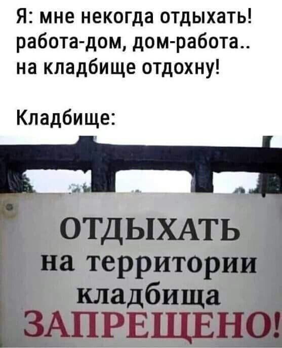 Я мне некогда отдыхать работа дом дом работа на кладбище отдохну Кладбище ОТДЫХАТЬ на территории 7