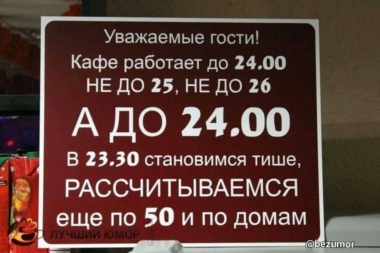 Уважаемые гости Кафе работает до 2400 НЕ ДО 25 НЕ ДО 26 А ДО 2400 В 2330 становимся тише РАССЧИТЫВАЕМСЯ еще по 50 и по домам