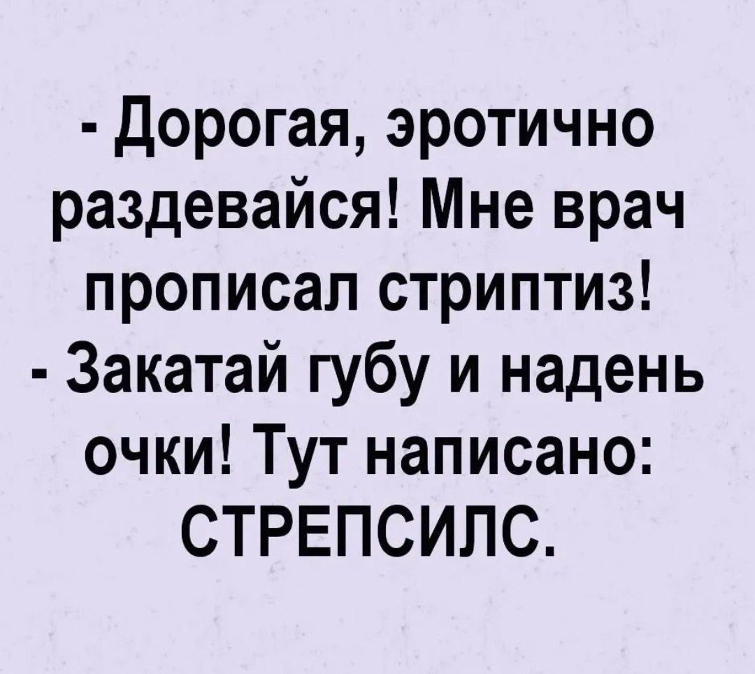 Дорогая эротично раздевайся Мне врач прописал стриптиз Закатай губу и надень очки Тут написано СТРЕПСИЛС